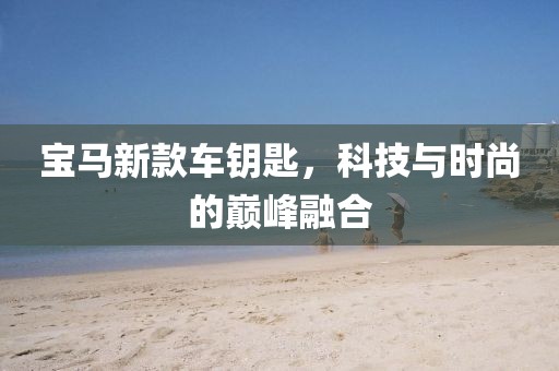 宝马新款车钥匙，科技与时尚的巅峰融合