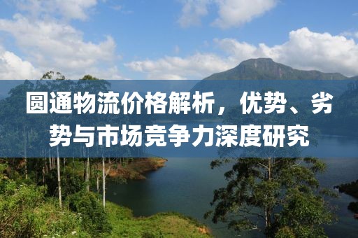 圆通物流价格解析，优势、劣势与市场竞争力深度研究