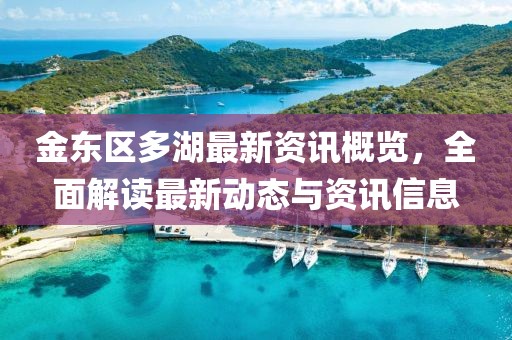金东区多湖最新资讯概览，全面解读最新动态与资讯信息