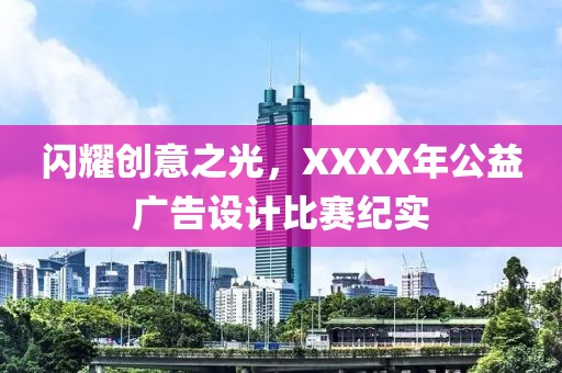 闪耀创意之光，XXXX年公益广告设计比赛纪实