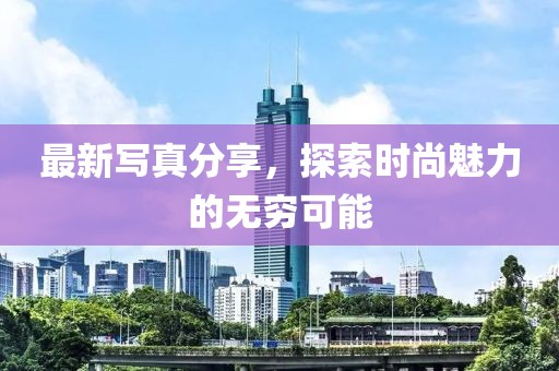 最新写真分享，探索时尚魅力的无穷可能