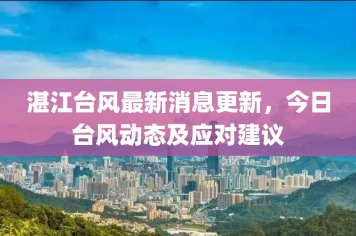 湛江台风最新消息更新，今日台风动态及应对建议