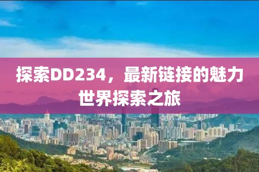探索DD234，最新链接的魅力世界探索之旅