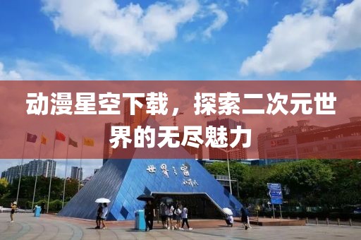 动漫星空下载，探索二次元世界的无尽魅力