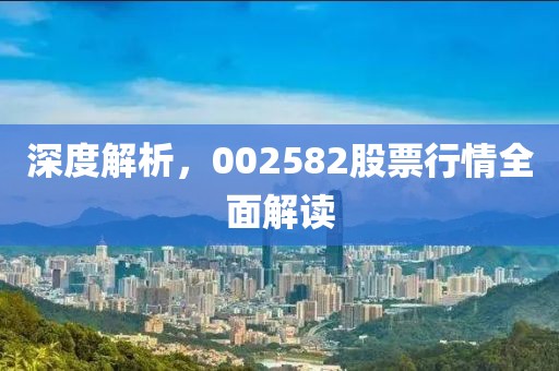 深度解析，002582股票行情全面解读