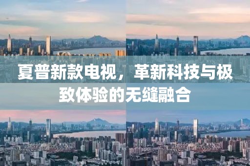 夏普新款电视，革新科技与极致体验的无缝融合