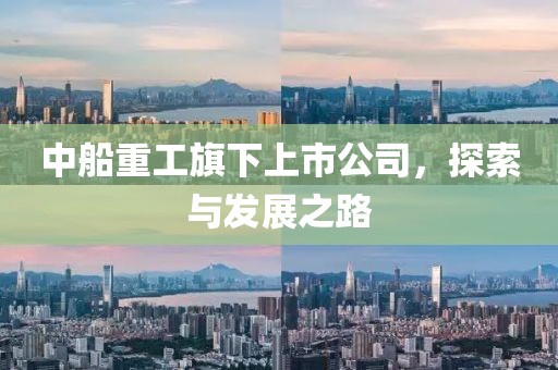 中船重工旗下上市公司，探索与发展之路