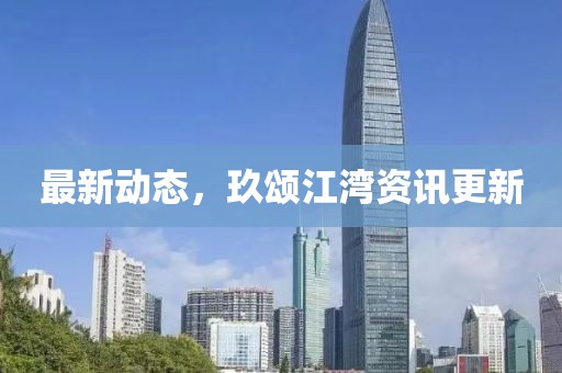 最新动态，玖颂江湾资讯更新