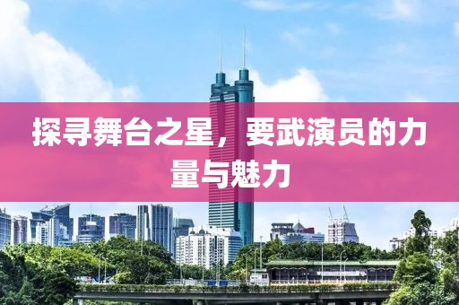 探寻舞台之星，要武演员的力量与魅力