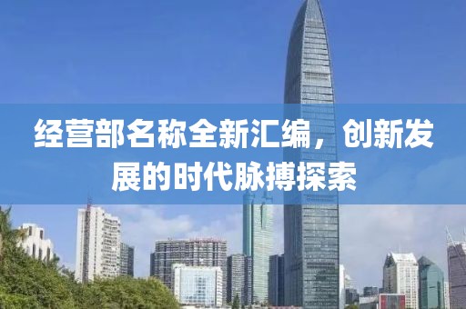 经营部名称全新汇编，创新发展的时代脉搏探索
