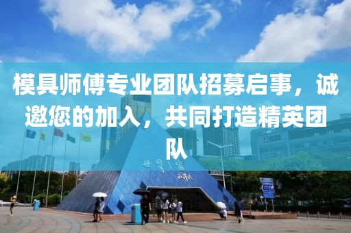模具师傅专业团队招募启事，诚邀您的加入，共同打造精英团队