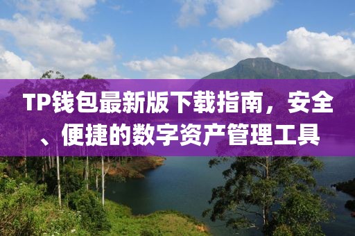 TP钱包最新版下载指南，安全、便捷的数字资产管理工具