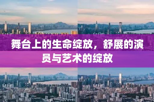 舞台上的生命绽放，舒展的演员与艺术的绽放