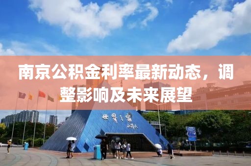南京公积金利率最新动态，调整影响及未来展望
