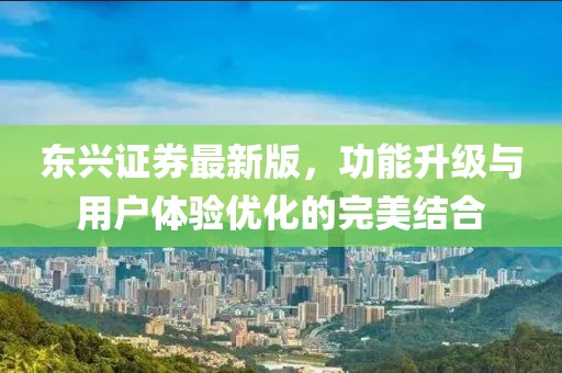 东兴证券最新版，功能升级与用户体验优化的完美结合