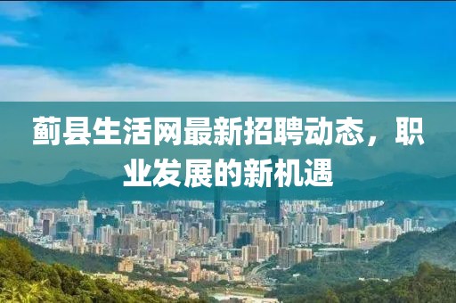 蓟县生活网最新招聘动态，职业发展的新机遇