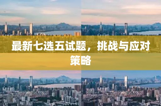 最新七选五试题，挑战与应对策略
