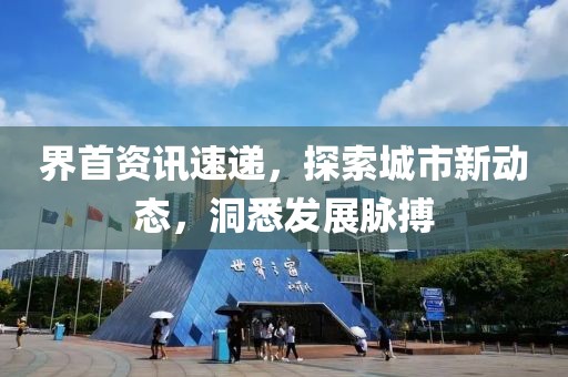 界首资讯速递，探索城市新动态，洞悉发展脉搏