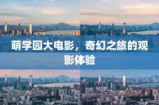萌学园大电影，奇幻之旅的观影体验
