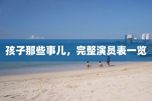 孩子那些事儿，完整演员表一览