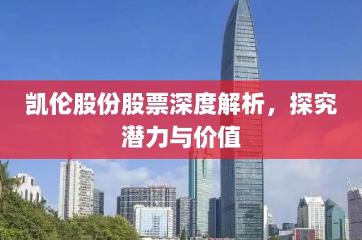 凯伦股份股票深度解析，探究潜力与价值