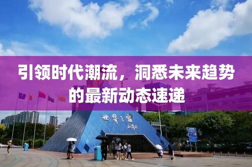 引领时代潮流，洞悉未来趋势的最新动态速递