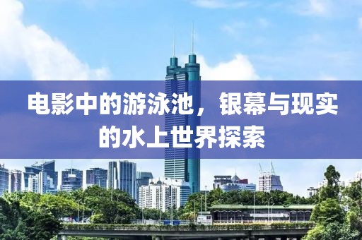电影中的游泳池，银幕与现实的水上世界探索