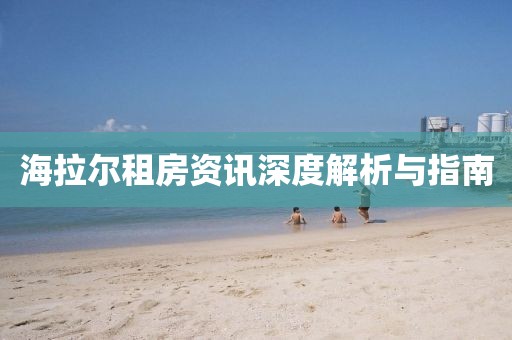 海拉尔租房资讯深度解析与指南