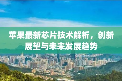 苹果最新芯片技术解析，创新展望与未来发展趋势
