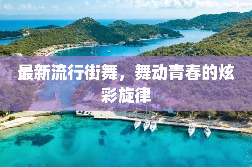 最新流行街舞，舞动青春的炫彩旋律
