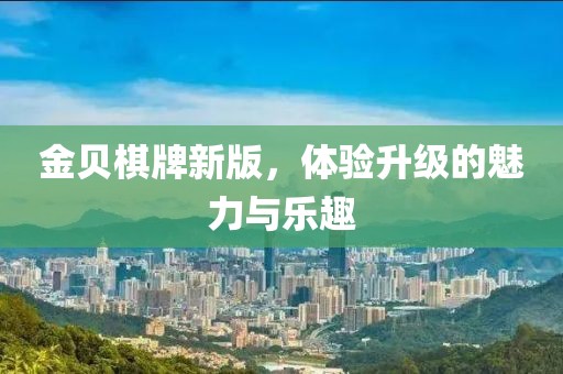 金贝棋牌新版，体验升级的魅力与乐趣