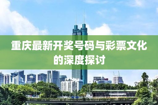 重庆最新开奖号码与彩票文化的深度探讨