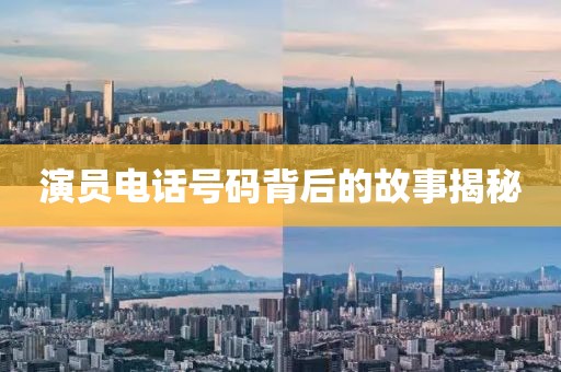 演员电话号码背后的故事揭秘