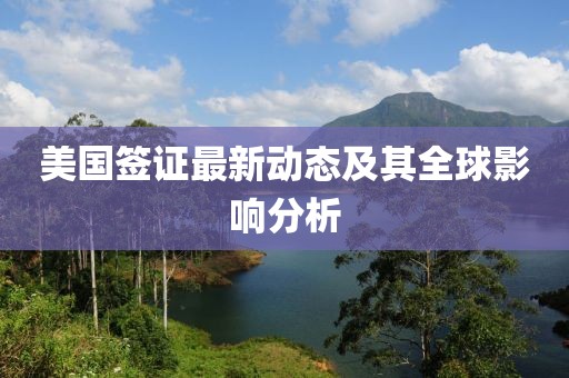 美国签证最新动态及其全球影响分析