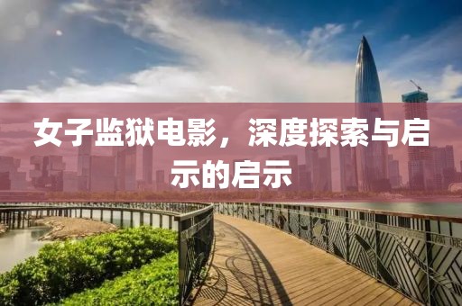 女子监狱电影，深度探索与启示的启示