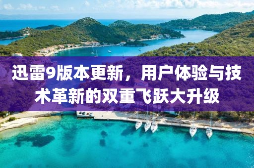 迅雷9版本更新，用户体验与技术革新的双重飞跃大升级