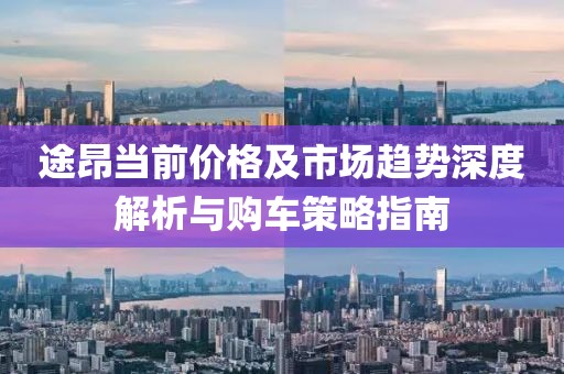 途昂当前价格及市场趋势深度解析与购车策略指南