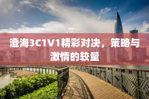 澄海3C1V1精彩对决，策略与激情的较量