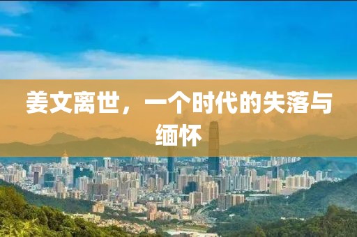 姜文离世，一个时代的失落与缅怀