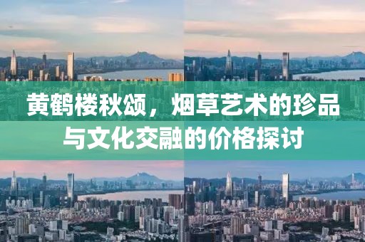 黄鹤楼秋颂，烟草艺术的珍品与文化交融的价格探讨