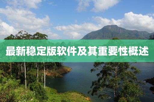 最新稳定版软件及其重要性概述