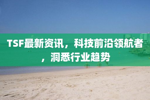 TSF最新资讯，科技前沿领航者，洞悉行业趋势