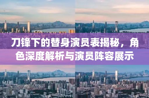 刀锋下的替身演员表揭秘，角色深度解析与演员阵容展示