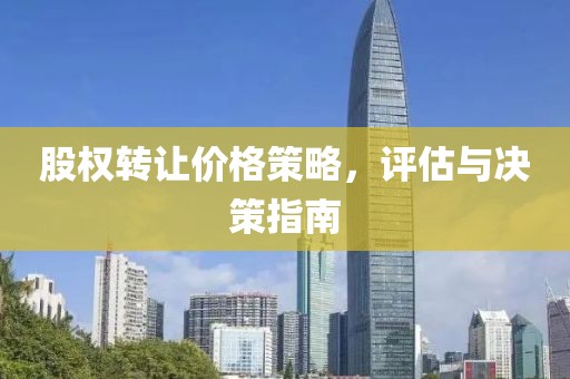 股权转让价格策略，评估与决策指南