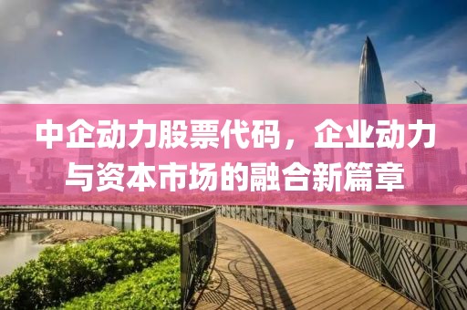 中企动力股票代码，企业动力与资本市场的融合新篇章