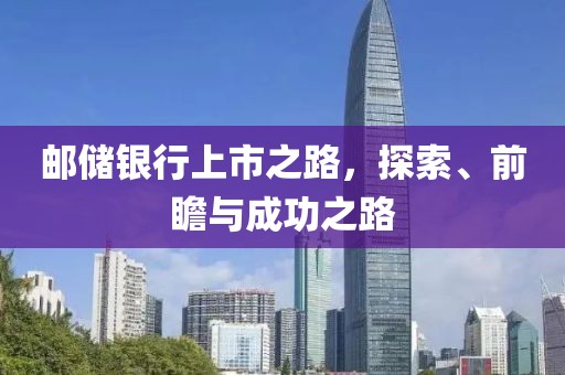 邮储银行上市之路，探索、前瞻与成功之路