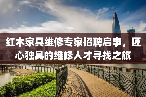 红木家具维修专家招聘启事，匠心独具的维修人才寻找之旅