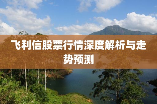 飞利信股票行情深度解析与走势预测