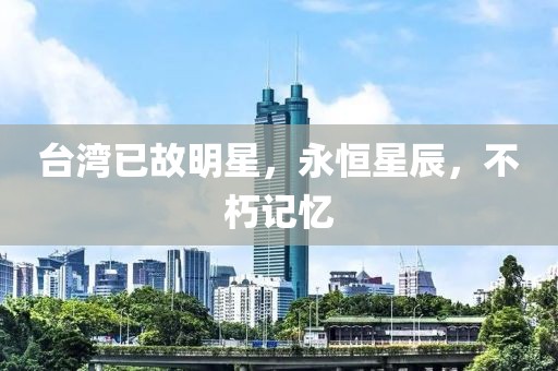 台湾已故明星，永恒星辰，不朽记忆