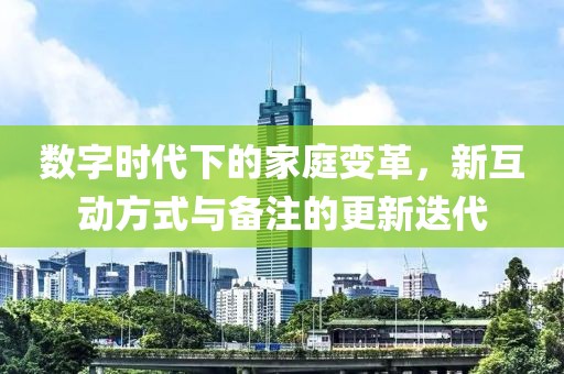 数字时代下的家庭变革，新互动方式与备注的更新迭代